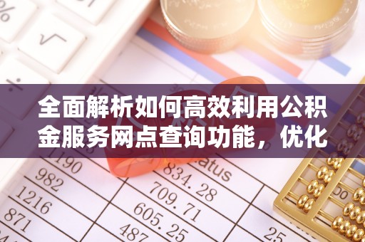 右江全面解析如何高效利用公积金服务网点查询功能，优化生活理财规划