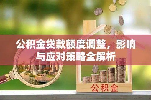 右江公积金贷款额度调整，影响与应对策略全解析