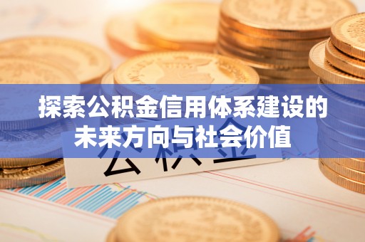 右江探索公积金信用体系建设的未来方向与社会价值