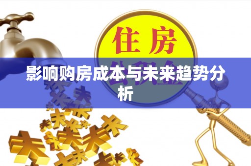 右江影响购房成本与未来趋势分析