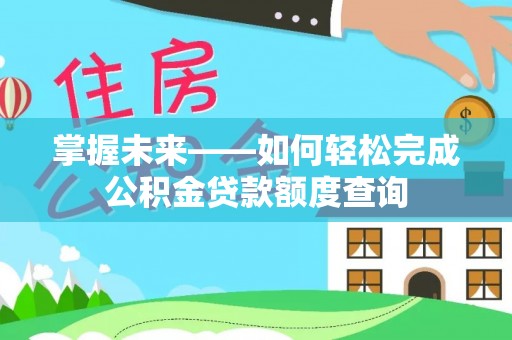 右江掌握未来——如何轻松完成公积金贷款额度查询