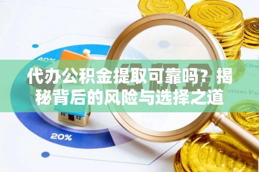 右江代办公积金提取可靠吗？揭秘背后的风险与选择之道