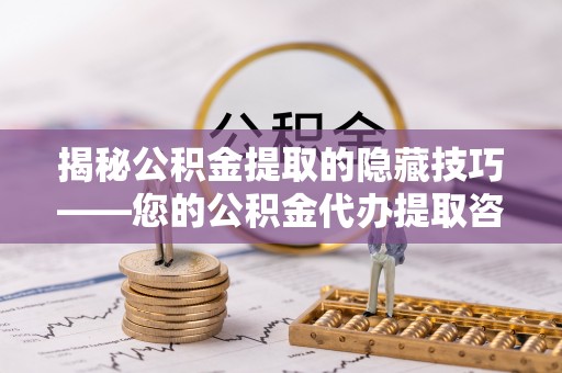 右江揭秘公积金提取的隐藏技巧——您的公积金代办提取咨询指南