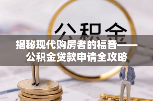 右江揭秘现代购房者的福音——公积金贷款申请全攻略