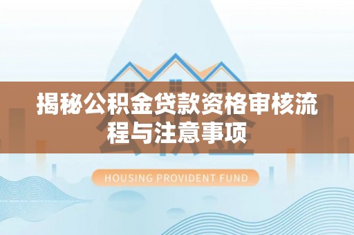 右江揭秘公积金贷款资格审核流程与注意事项