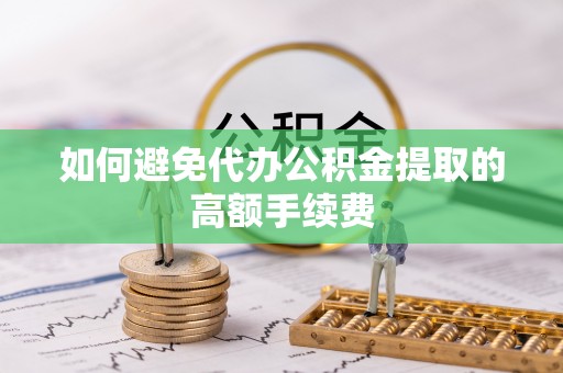 右江如何避免代办公积金提取的高额手续费