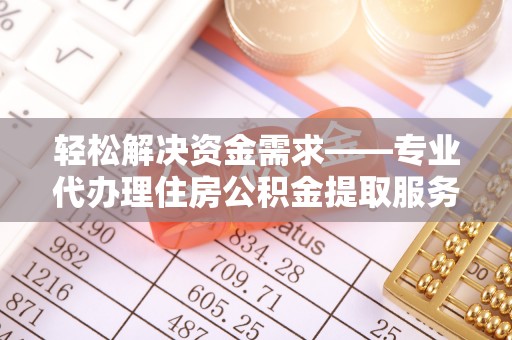 右江轻松解决资金需求——专业代办理住房公积金提取服务