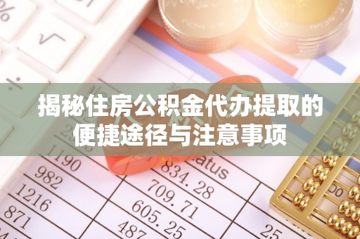 右江揭秘住房公积金代办提取的便捷途径与注意事项