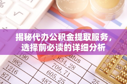 右江揭秘代办公积金提取服务，选择前必读的详细分析