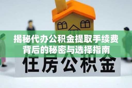 右江揭秘代办公积金提取手续费背后的秘密与选择指南
