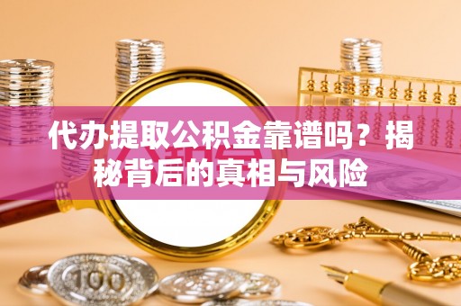 右江代办提取公积金靠谱吗？揭秘背后的真相与风险