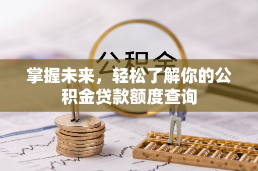 右江掌握未来，轻松了解你的公积金贷款额度查询