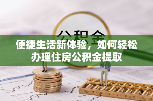 右江便捷生活新体验，如何轻松办理住房公积金提取