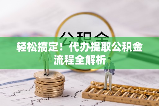 右江轻松搞定！代办提取公积金流程全解析