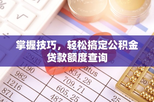 右江掌握技巧，轻松搞定公积金贷款额度查询