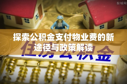 右江探索公积金支付物业费的新途径与政策解读