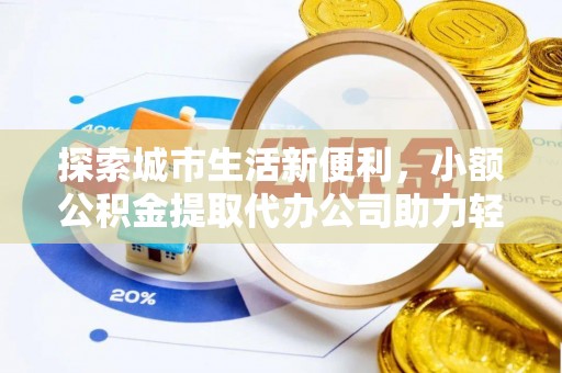 右江探索城市生活新便利，小额公积金提取代办公司助力轻松理财