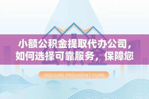 右江小额公积金提取代办公司，如何选择可靠服务，保障您的资金安全