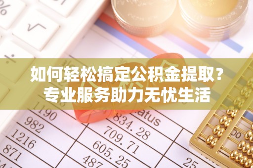 右江如何轻松搞定公积金提取？专业服务助力无忧生活