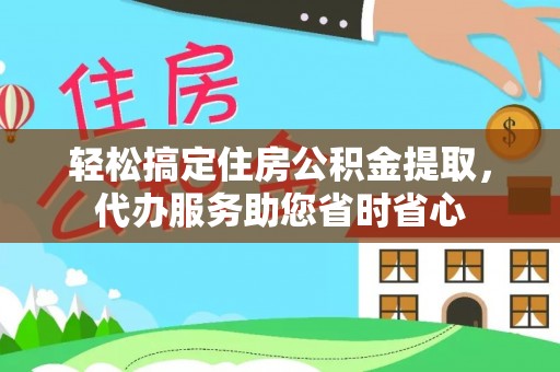 右江轻松搞定住房公积金提取，代办服务助您省时省心