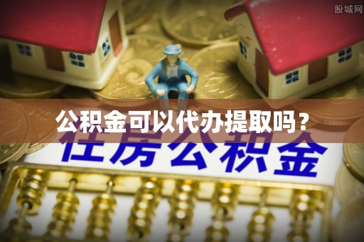 右江公积金可以代办提取吗？