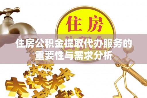右江住房公积金提取代办服务的重要性与需求分析