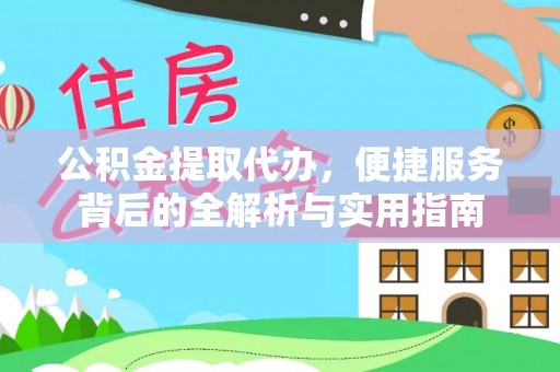 右江公积金提取代办，便捷服务背后的全解析与实用指南