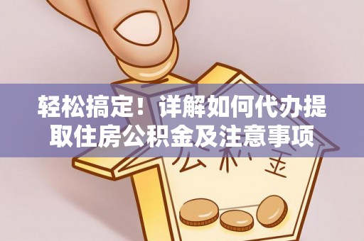 右江轻松搞定！详解如何代办提取住房公积金及注意事项
