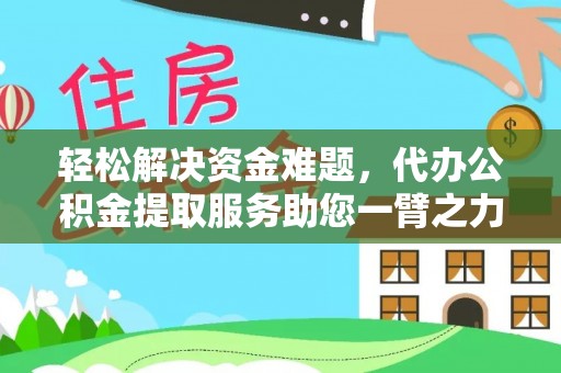 右江轻松解决资金难题，代办公积金提取服务助您一臂之力
