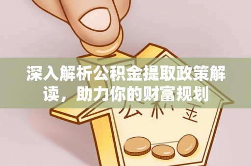 右江深入解析公积金提取政策解读，助力你的财富规划