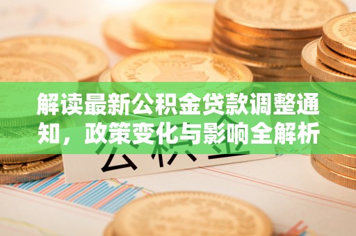 右江解读最新公积金贷款调整通知，政策变化与影响全解析