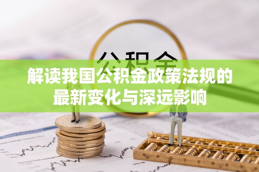 右江解读我国公积金政策法规的最新变化与深远影响