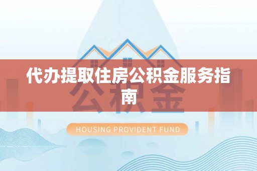 右江代办提取住房公积金服务指南