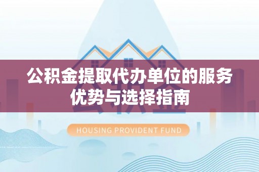 右江公积金提取代办单位的服务优势与选择指南