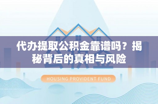 右江代办提取公积金靠谱吗？揭秘背后的真相与风险