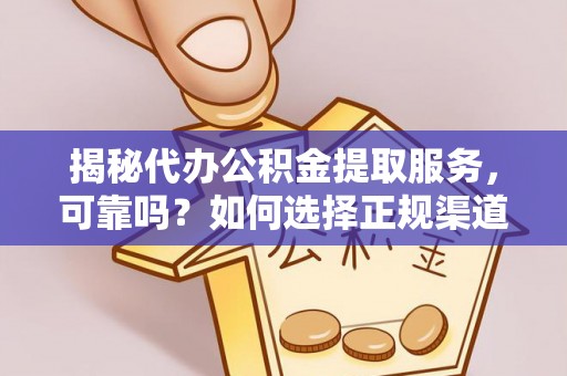 右江揭秘代办公积金提取服务，可靠吗？如何选择正规渠道？