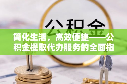 右江简化生活，高效便捷——公积金提取代办服务的全面指南