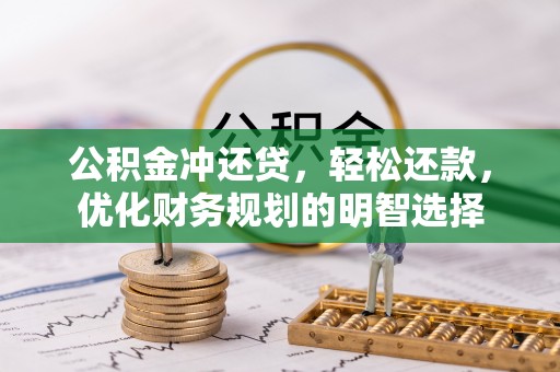 右江公积金冲还贷，轻松还款，优化财务规划的明智选择