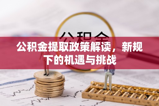 右江公积金提取政策解读，新规下的机遇与挑战