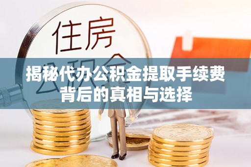 右江揭秘代办公积金提取手续费背后的真相与选择