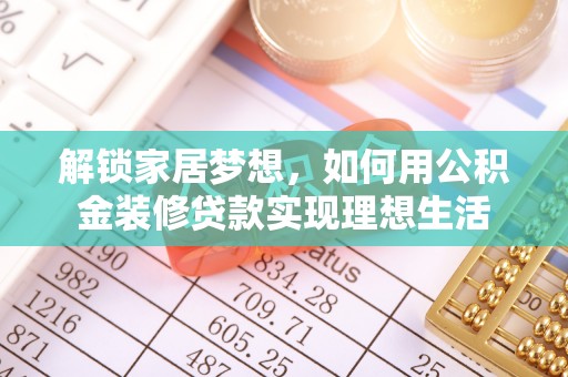 右江解锁家居梦想，如何用公积金装修贷款实现理想生活