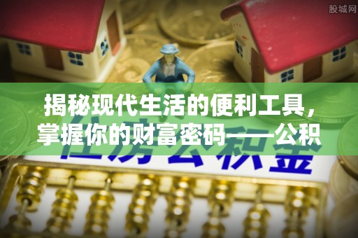 右江揭秘现代生活的便利工具，掌握你的财富密码——公积金查询方式