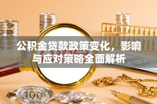 右江公积金贷款政策变化，影响与应对策略全面解析
