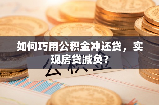 右江如何巧用公积金冲还贷，实现房贷减负？