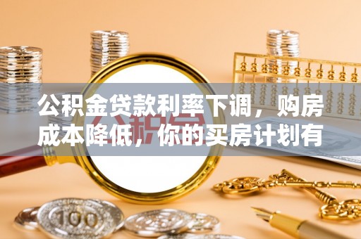 右江公积金贷款利率下调，购房成本降低，你的买房计划有变吗？