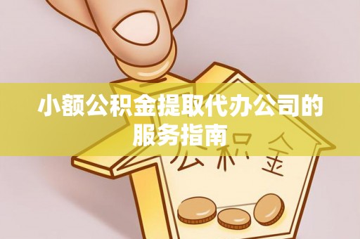右江小额公积金提取代办公司的服务指南