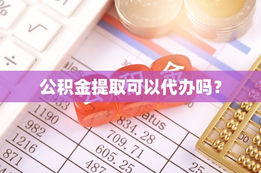 右江公积金提取可以代办吗？