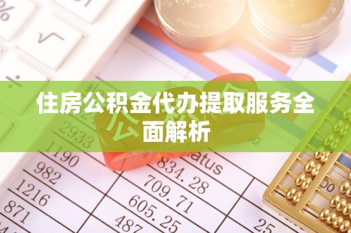 右江住房公积金代办提取服务全面解析