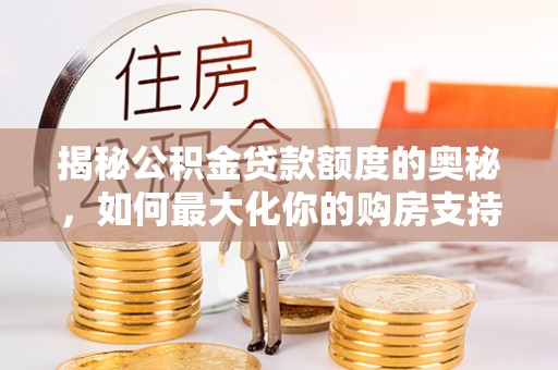 右江揭秘公积金贷款额度的奥秘，如何最大化你的购房支持？