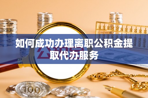 右江如何成功办理离职公积金提取代办服务